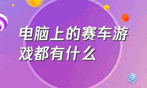 电脑上的赛车游戏都有什么