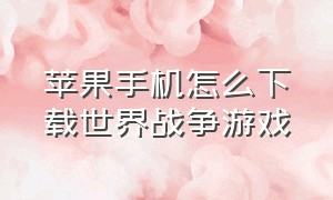 苹果手机怎么下载世界战争游戏