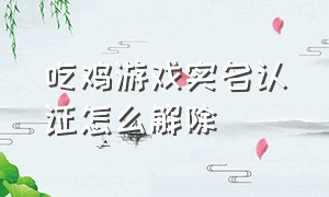 吃鸡游戏实名认证怎么解除