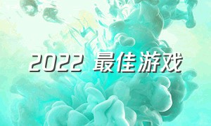 2022 最佳游戏（2022最佳十大游戏）