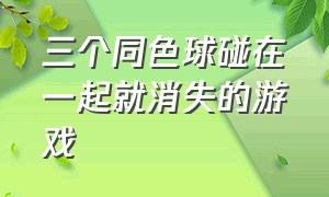 三个同色球碰在一起就消失的游戏（两个球碰一块变成另一个球的游戏）