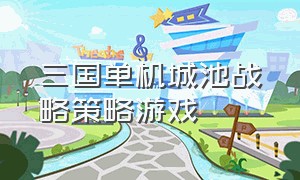 三国单机城池战略策略游戏（单机三国兵种攻城类游戏）