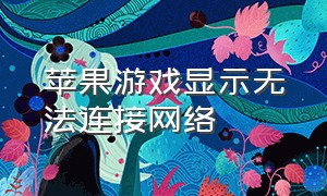 苹果游戏显示无法连接网络