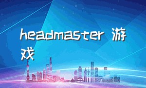 headmaster 游戏（dragon masters游戏）