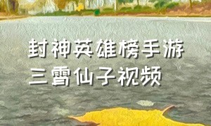 封神英雄榜手游三霄仙子视频（封神英雄榜手游哪里还能玩）