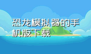 恐龙模拟器的手机版下载