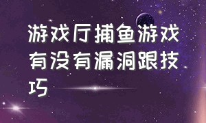 游戏厅捕鱼游戏有没有漏洞跟技巧