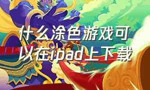 什么涂色游戏可以在ipad上下载（苹果免费的涂色游戏）