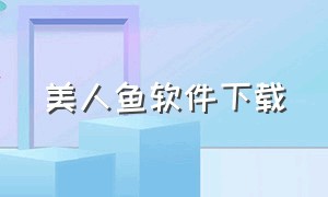 美人鱼软件下载（美人鱼软件下载方法）