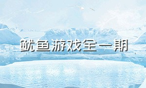 鱿鱼游戏全一期（鱿鱼游戏最新一期）