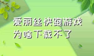 爱丽丝快跑游戏为啥下载不了