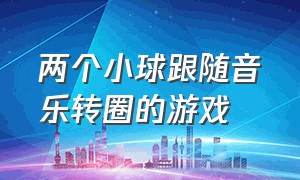 两个小球跟随音乐转圈的游戏