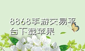 8868手游交易平台下载苹果（苹果版交易猫手游交易平台）