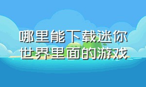 哪里能下载迷你世界里面的游戏