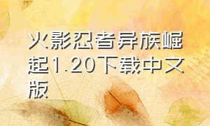 火影忍者异族崛起1.20下载中文版（火影忍者异族崛起1.28版本下载）