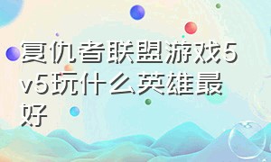 复仇者联盟游戏5v5玩什么英雄最好