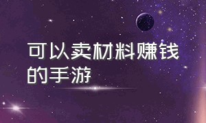 可以卖材料赚钱的手游