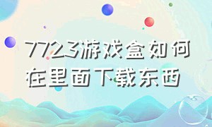 7723游戏盒如何在里面下载东西