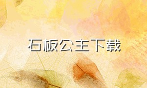 石板公主下载（石板公主完美版下载）