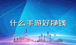 什么手游好挣钱（什么手游好挣钱一点）