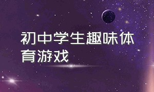 初中学生趣味体育游戏（初中学生趣味体育游戏大全）