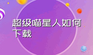 超级喵星人如何下载