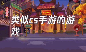 类似cs手游的游戏