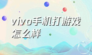 vivo手机打游戏怎么样