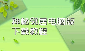 神秘邻居电脑版下载教程（电脑版神秘邻居购买完怎么下）