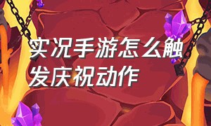 实况手游怎么触发庆祝动作