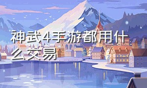 神武4手游都用什么交易（神武4手游都在哪个平台交易）