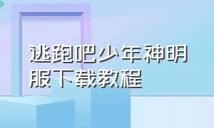 逃跑吧少年神明服下载教程