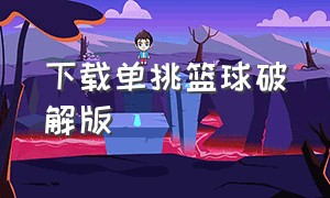 下载单挑篮球破解版