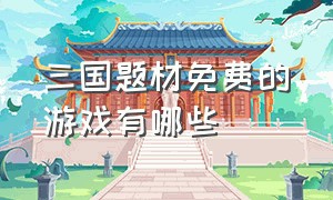 三国题材免费的游戏有哪些