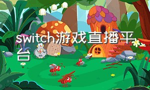 switch游戏直播平台