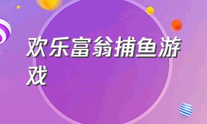 欢乐富翁捕鱼游戏（欢乐捕鱼大师游戏）