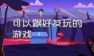 可以跟好友玩的游戏（能和朋友语音玩的游戏）