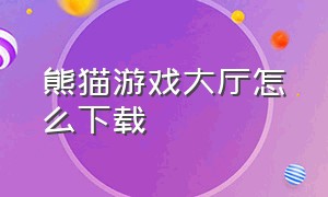 熊猫游戏大厅怎么下载（熊猫单机游戏官网怎么下载）