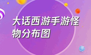 大话西游手游怪物分布图（大话西游手游怎么杀怪）