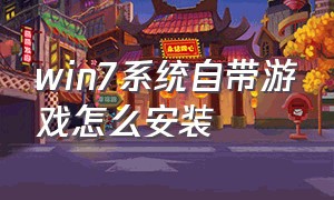 win7系统自带游戏怎么安装（win7系统自带的游戏怎么找回来）