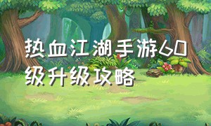 热血江湖手游60级升级攻略（热血江湖手游1-50级升级攻略）