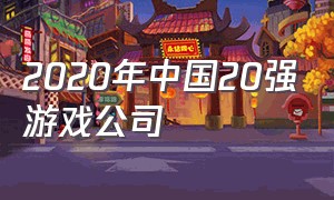 2020年中国20强游戏公司（中国20强游戏公司2020年年报分析）