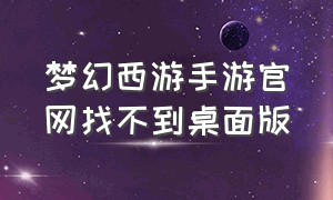 梦幻西游手游官网找不到桌面版