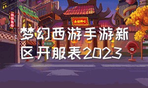 梦幻西游手游新区开服表2023