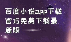 百度小说app下载官方免费下载最新版（百度小说app下载官方免费下载最新版苹果）