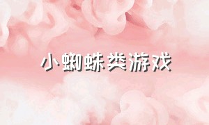 小蜘蛛类游戏（小蜘蛛类游戏叫什么）