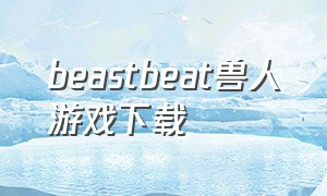 beastbeat兽人游戏下载