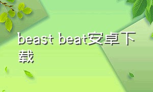 beast beat安卓下载（beast beat音游手机版下载）