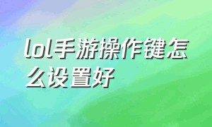 lol手游操作键怎么设置好