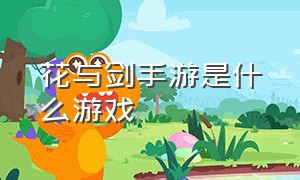 花与剑手游是什么游戏（花与剑手游游戏是谁创造的）